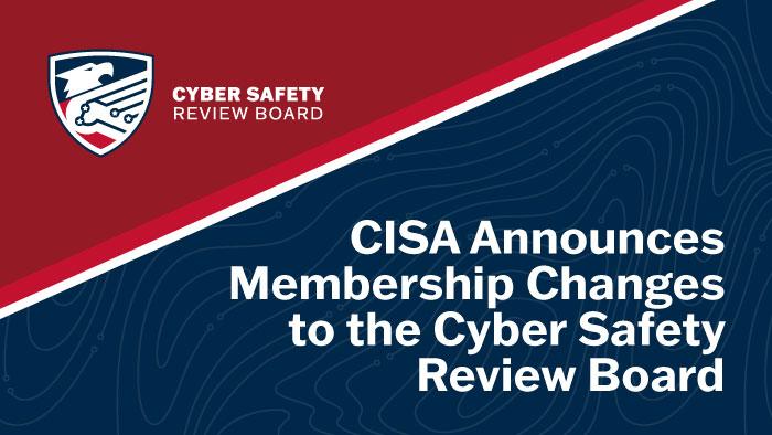 CISA Announces Membership Changes to the Cyber Safety Review Board